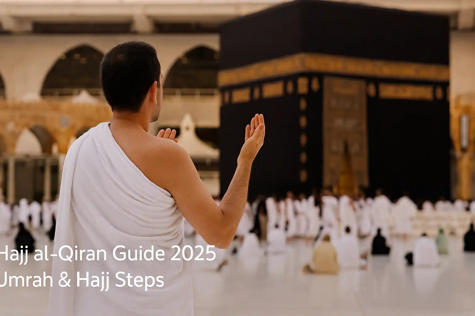 🕋 Hajj al-Qiran 2026: Step-by-Step Guide to Combining Umrah and Hajj 1 Pilgrim in Ihram praying at Kaaba during Hajj al-Qiran